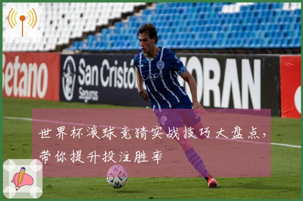 世界杯滚球竞猜实战技巧大盘点，带你提升投注胜率