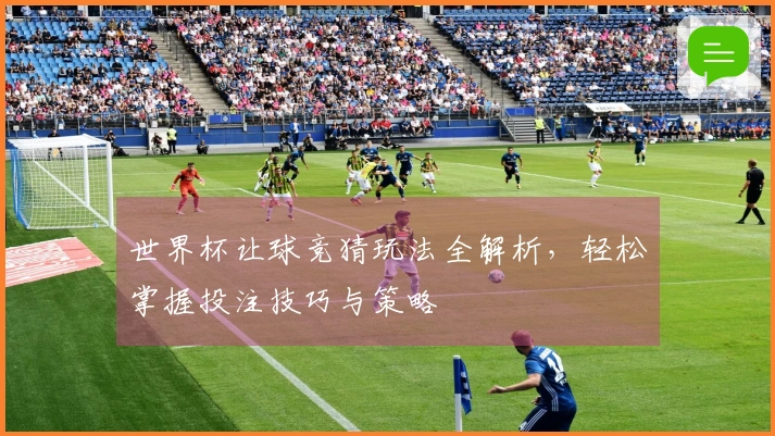 世界杯让球竞猜玩法全解析，轻松掌握投注技巧与策略