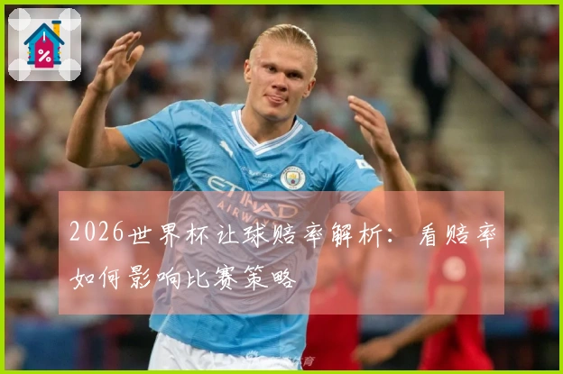 2026世界杯让球赔率解析：看赔率如何影响比赛策略