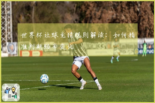 世界杯让球竞猜规则解读：如何精准判断赔率变化