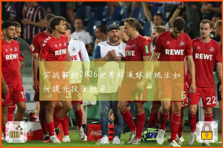 实战解析2026世界杯滚球新玩法如何提升投注胜率