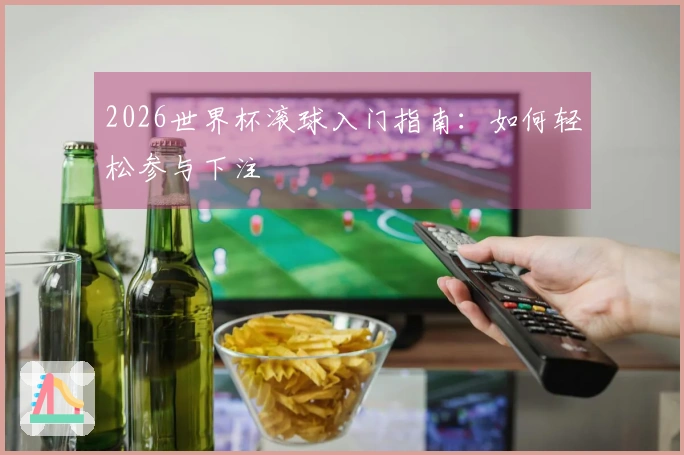 2026世界杯滚球入门指南：如何轻松参与下注