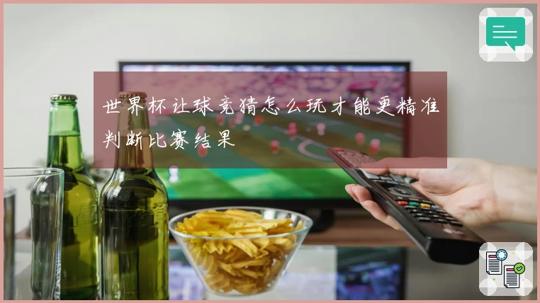 世界杯让球竞猜怎么玩才能更精准判断比赛结果