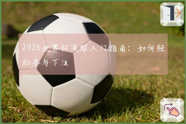 2026世界杯滚球入门指南：如何轻松参与下注