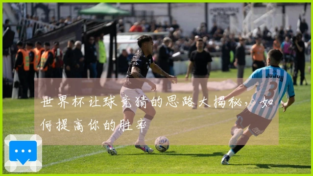 世界杯让球竞猜的思路大揭秘，如何提高你的胜率