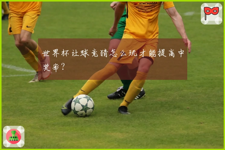 世界杯让球竞猜怎么玩才能提高中奖率？